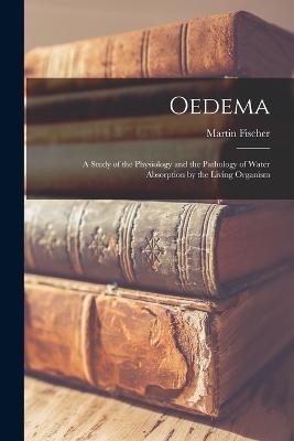 Oedema; a Study of the Physiology and the Pathology of Water Absorption by the Living Organism - Martin Fischer - cover