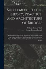 Supplement to the Theory, Practice, and Architecture of Bridges: Illustrating the Most Recent Applications of Cast and Wrought Iron, Stone, and Timber, and Suspension; With Observations Upon the Different Materials Employed in the Construction of Bridges