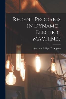 Recent Progress in Dynamo-Electric Machines - Sylvanus Phillips Thompson - cover