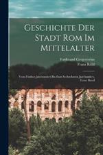 Geschichte der Stadt Rom im Mittelalter: Vom funften Jahrhundert bis zum sechzehnten Jahrhundert, Erster Band