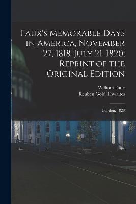Faux's Memorable Days in America, November 27, 1818-July 21, 1820; Reprint of the Original Edition: London, 1823 - Reuben Gold Thwaites,William Faux - cover