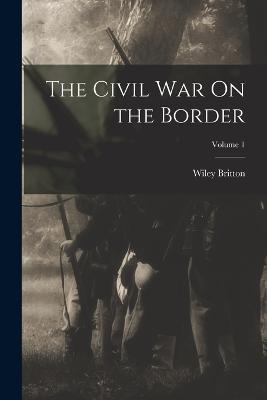The Civil War On the Border; Volume 1 - Wiley Britton - cover