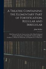 A Treatise Containing the Elementary Part of Fortification, Regular and Irregular: With Remarks On the Constructions of the Most Celebrated Authors, Particularly of Marshal De Vauban and Baron Coehorn, in Which the Perfection and Imperfection of Their Sev