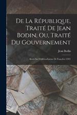 De La Republique, Traite De Jean Bodin, Ou, Traite Du Gouvernement: Revu Sur L'edition Latine De Francfort 1591