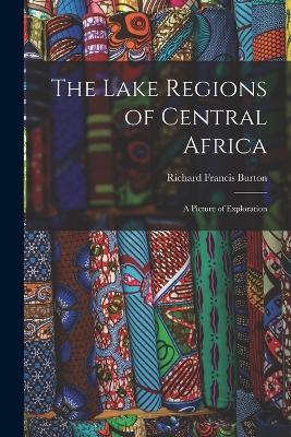The Lake Regions of Central Africa: A Picture of Exploration - Richard Francis Burton - cover