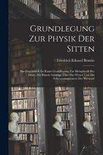 Grundlegung zur Physik der Sitten: Ein Gegenstuck zu Kants Grundlegung zur Metaphysik der Sitten, mit einem Anhange uber das Wesen und die Erkenntnissgranzen der Vernunft