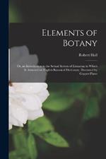 Elements of Botany: Or, an Introduction to the Sexual System of Linnaeus; to Which Is Annexed an English Botanical Dictionary. Illustrated by Copper-Plates