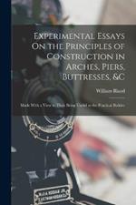 Experimental Essays On the Principles of Construction in Arches, Piers, Buttresses, &c: Made With a View to Their Being Useful to the Practical Builder