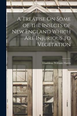 A Treatise On Some of the Insects of New England Which Are Injurious to Vegetation - Thaddeus William Harris - cover