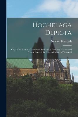 Hochelaga Depicta: Or, a New Picture of Montreal, Embracing the Early History and Present State of the City and Island of Montreal - Newton Bosworth - cover