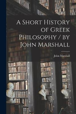 A Short History of Greek Philosophy / by John Marshall - John Marshall - cover