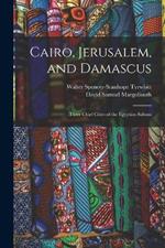 Cairo, Jerusalem, and Damascus: Three Chief Cities of the Egyptian Sultans