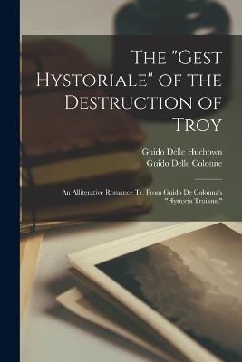 The Gest Hystoriale of the Destruction of Troy: An Alliterative Romance Tr. From Guido De Colonna's Hystoria Troiana. - Guido Delle Colonne,Guido Delle Huchown - cover