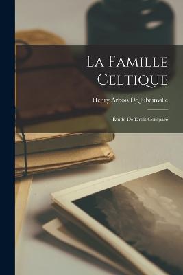 La Famille Celtique: Etude De Droit Compare - Henry Arbois De Jubainville - cover