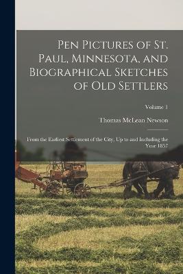 Pen Pictures of St. Paul, Minnesota, and Biographical Sketches of Old Settlers: From the Earliest Settlement of the City, Up to and Including the Year 1857; Volume 1 - Thomas McLean Newson - cover
