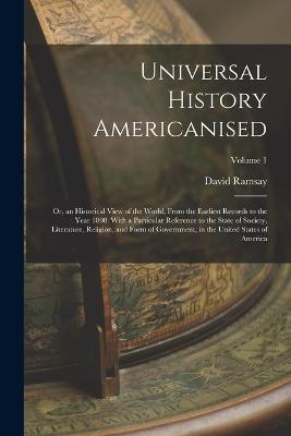 Universal History Americanised: Or, an Historical View of the World, From the Earliest Records to the Year 1808. With a Particular Reference to the State of Society, Literature, Religion, and Form of Government, in the United States of America; Volume 1 - David Ramsay - cover