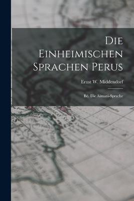 Die Einheimischen Sprachen Perus: Bd. Die Aimara-Sprache - Ernst W Middendorf - cover