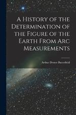 A History of the Determination of the Figure of the Earth From Arc Measurements