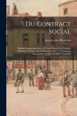 Du Contract Social: Edition Comprenant Avec Le Texte Definitif Les Versions Primitives De L'ouvrage Collationnees Sur Les Manuscrits Autographes De Geneve Et De Neuchatel - Jean-Jacques Rousseau - cover