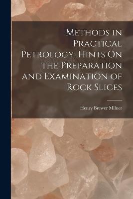 Methods in Practical Petrology, Hints On the Preparation and Examination of Rock Slices - Henry Brewer Milner - cover