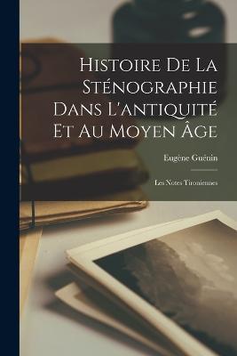 Histoire de la stenographie dans l'antiquite et au Moyen age; les notes tironiennes - Eugene Guenin - cover