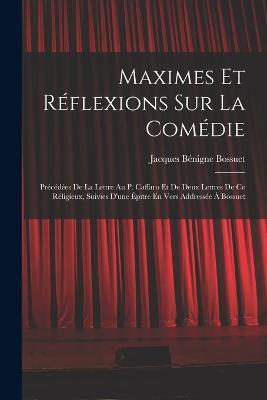 Maximes Et Réflexions Sur La Comédie: Précédées De La Lettre Au P. Caffaro Et De Deux Lettres De Ce Réligieux, Suivies D'une Épitre En Vers Addressée À Bossuet - Jacques Bénigne Bossuet - cover