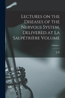 Lectures on the diseases of the nervous system, delivered at La Salpetriere Volume; Volume 1 - Jean Martin Charcot - cover