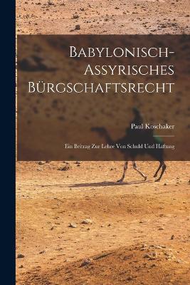 Babylonisch-Assyrisches Burgschaftsrecht; ein Beitrag zur Lehre von Schuld und Haftung - Paul Koschaker - cover