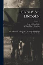 Herndon's Lincoln; the True Story of a Great Life ... The History and Personal Recollections of Abraham Lincoln; Volume 4