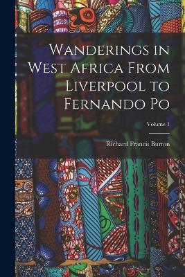 Wanderings in West Africa From Liverpool to Fernando Po; Volume 1 - Richard Francis Burton - cover