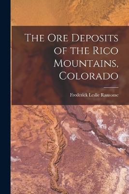 The ore Deposits of the Rico Mountains, Colorado - Frederick Leslie Ransome - cover