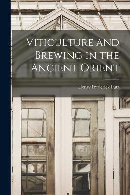 Viticulture and Brewing in the Ancient Orient - Henry Frederick Lutz - cover