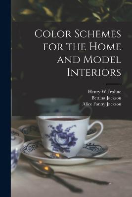 Color Schemes for the Home and Model Interiors - Henry W Frohne,Alice Fanny Jackson,Bettina Jackson - cover