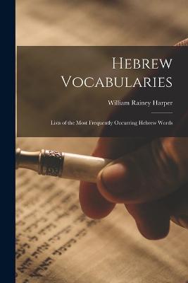 Hebrew Vocabularies: Lists of the Most Frequently Occurring Hebrew Words - William Rainey Harper - cover