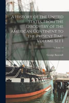 A History of the United States, From the Discovery of the American Continent to the Present Time Volume set 1; Volume 10 - George Bancroft - cover