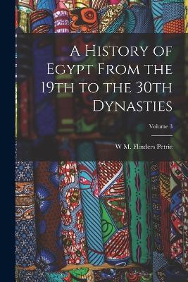A History of Egypt From the 19th to the 30th Dynasties; Volume 3 - W M Flinders Petrie - cover