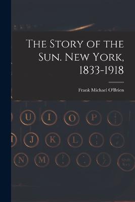 The Story of the Sun. New York, 1833-1918 - Frank Michael O'Brien - cover