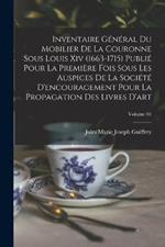 Inventaire general du mobilier de la couronne sous Louis xiv (1663-1715) publie pour la premiere fois sous les auspices de la Societe d'encouragement pour la propagation des livres d'art; Volume 01
