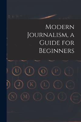Modern Journalism, a Guide for Beginners - Anonymous - cover