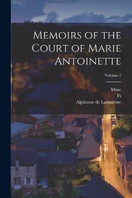 Memoirs of the Court of Marie Antoinette; Volume 1 - Alphonse De Lamartine,Mme 1752-1822 Campan,Fs 1786-1868 Barriere - cover