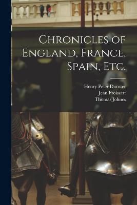 Chronicles of England, France, Spain, etc. - Thomas Johnes,Jean Froissart,Henry Peter Dunster - cover