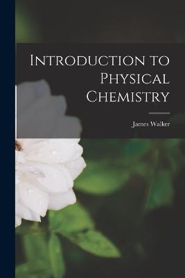 Introduction to Physical Chemistry - James Walker - cover