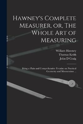 Hawney's Complete Measurer, or, The Whole art of Measuring: Being a Plain and Comprehensive Treatise on Practical Geometry and Mensuration ... - Thomas Keith,William Hawney,John D Craig - cover
