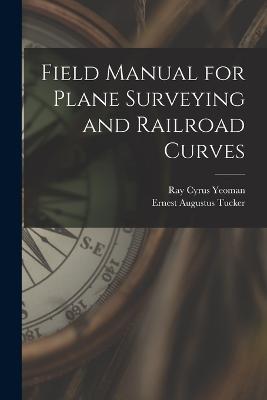 Field Manual for Plane Surveying and Railroad Curves - Ray Cyrus Yeoman,Ernest Augustus Tucker - cover