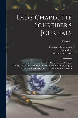 Lady Charlotte Schreiber's Journals: Confidences of a Collector of Ceramics and Antiques Throughout Britain, France, Holland, Belgium, Spain, Portugal, Turkey, Austria and Germany From the Year 1869-1885; Volume 2 - Montague John Guest,Egan Mew,Charlotte Schreiber - cover