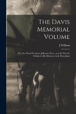The Davis Memorial Volume; or, Our Dead President, Jefferson Davis, and the World's Tribute to his Memory, by J. Wm. Jones - J William 1836-1909 Jones - cover