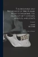 The Anatomy and Physiology of the Human Body. Containing the Anatomy of the Bones, Muscles, and Joints; and the Heart and Arteries; Volume 3