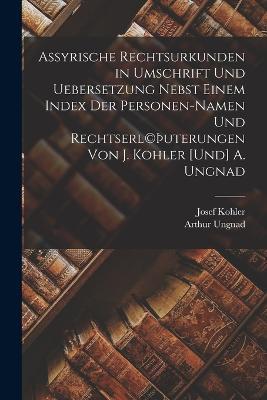 Assyrische Rechtsurkunden in Umschrift und Uebersetzung nebst einem Index der Personen-Namen und Rechtserl(c)þuterungen von J. Kohler [und] A. Ungnad - Josef Kohler,Arthur Ungnad - cover