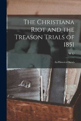 The Christiana Riot and the Treason Trials of 1851; an Historical Sketch - W U 1851-1915 Hensel - cover