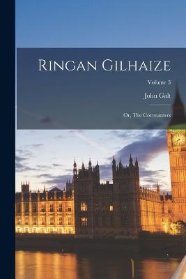 Ringan Gilhaize: Or, The Covenanters; Volume 3 - John Galt - cover
